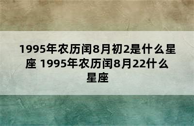 1995年农历闰8月初2是什么星座 1995年农历闰8月22什么星座